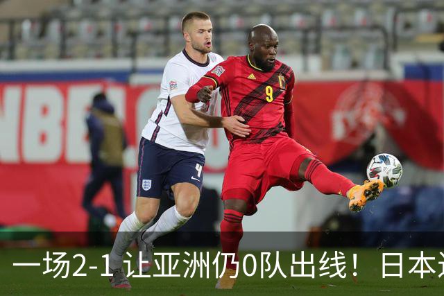 一场2-1 让亚洲仍0队出线！日本进退两难：放水不遇巴西 也要碰法国