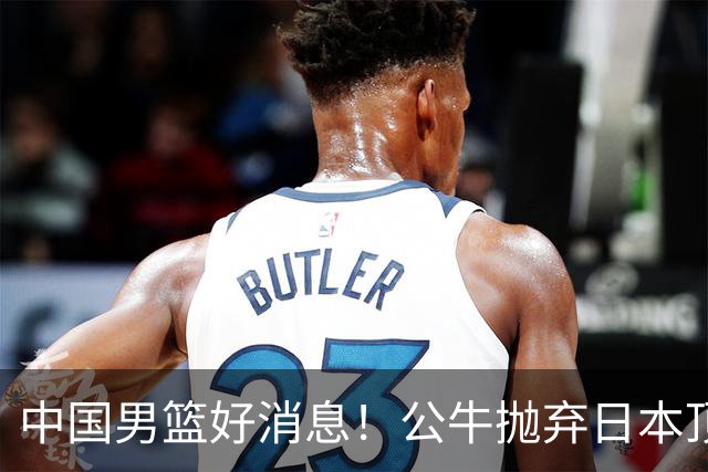 中国男篮好消息！公牛抛弃日本顶级后卫，或带队迎战中国，老叔：八村垒来了照打！
