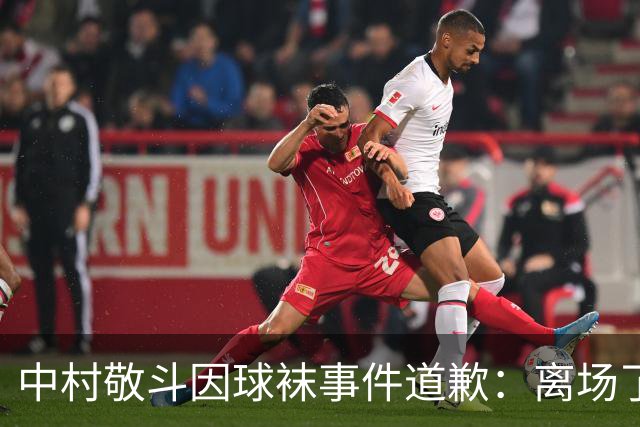 中村敬斗因球袜事件道歉：离场了大概两三分钟，给球队添了麻烦