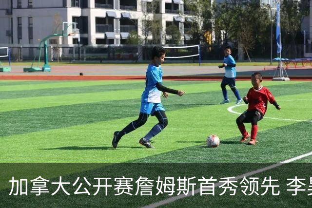 加拿大公开赛詹姆斯首秀领先 李昊桐T2窦泽成淘汰