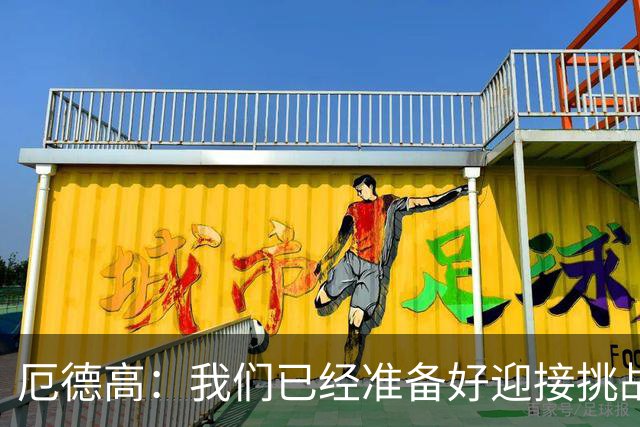 厄德高：我们已经准备好迎接挑战，现在球队的心态非常强大