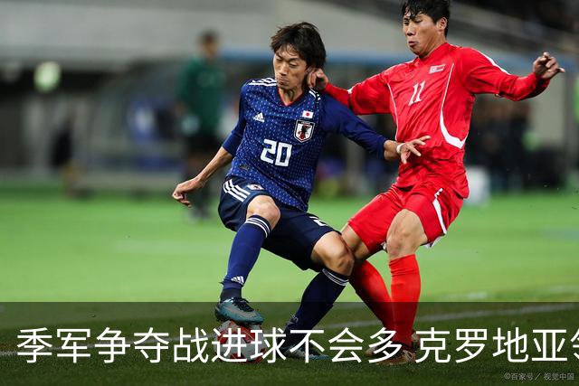 季军争夺战进球不会多 克罗地亚领先半个身位