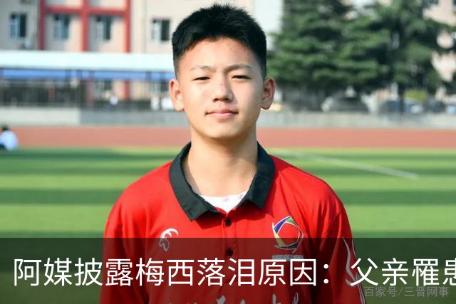 阿媒披露梅西落泪原因：父亲罹患结肠癌 近期病情恶化
