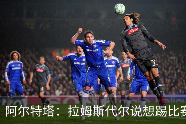 阿尔特塔：拉姆斯代尔说想踢比赛 我们尽力安排了