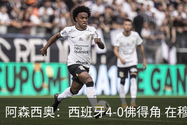 阿森西奥：西班牙4-0佛得角 在穆里尼奥带领下对西甲夺冠很有信心