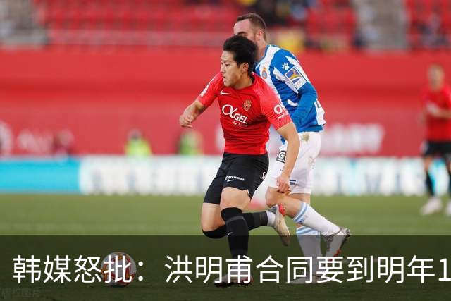 韩媒怒批：洪明甫合同要到明年1月亚洲杯 他该被立即解职！